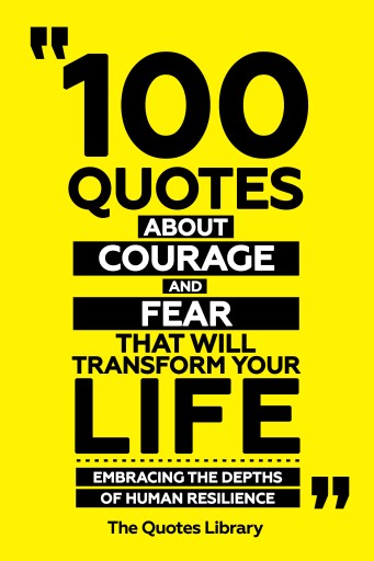 Portada del libro «100 Quotes About Courage And Fear That Will Transform Your Life - Embracing The Depths Of Human Resilience», de The Quotes Library