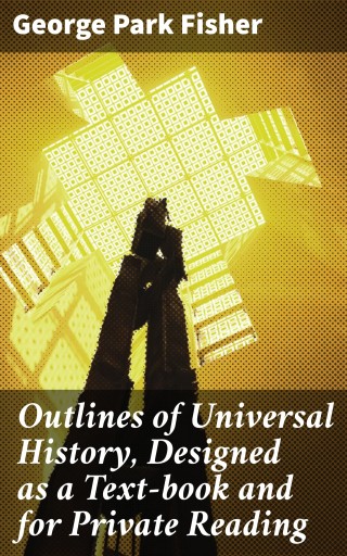 Outlines of Universal History, Designed as a Text-book and for Private Reading