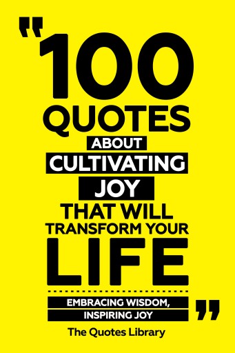 Portada del libro «100 Quotes About Cultivating Joy That Will Transform Your Life - Embracing Wisdom, Inspiring Joy», de The Quotes Library