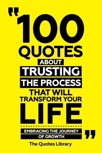 Portada del libro «100 Quotes About Trusting The Process That Will Transform Your Life - Embracing The Journey Of Growth», de The Quotes Library