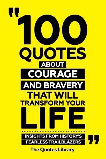 Portada del libro «100 Quotes About Courage And Bravery That Will Transform Your Life - Insights From History's Fearless Trailblazers», de The Quotes Library