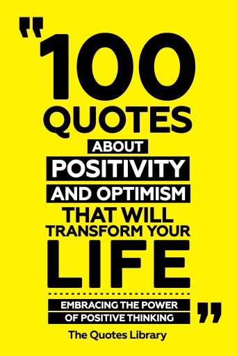 Portada del libro «100 Quotes About Positivity And Optimism That Will Transform Your Life - Embracing The Power Of Positive Thinking», de The Quotes Library