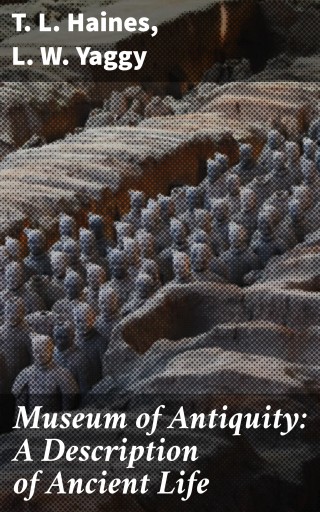 Museum of Antiquity: A Description of Ancient Life