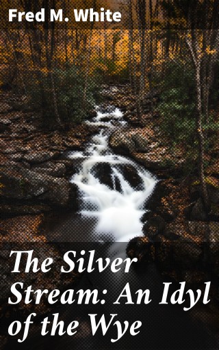 The Silver Stream: An Idyl of the Wye