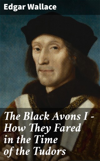 Portada del libro «The Black Avons I - How They Fared in the Time of the Tudors», de Edgar Wallace