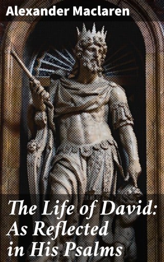 The Life of David: As Reflected in His Psalms