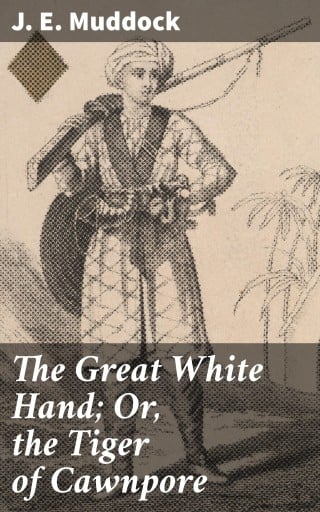 Portada del libro «The Great White Hand; Or, the Tiger of Cawnpore», de J. E. Muddock