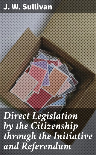 Direct Legislation by the Citizenship through the Initiative and Referendum