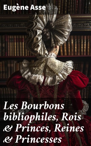 Les Bourbons bibliophiles, Rois & Princes, Reines & Princesses