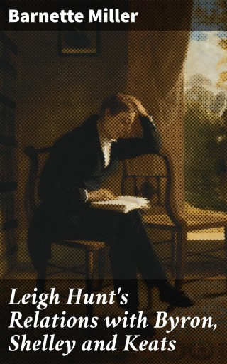 Leigh Hunt's Relations with Byron, Shelley and Keats