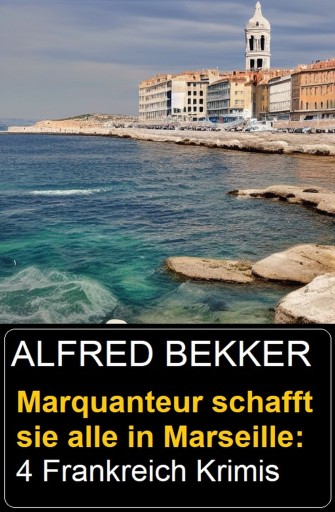 Portada del libro «Marquanteur schafft sie alle in Marseille: 4 Frankreich Krimis», de Alfred Bekker
