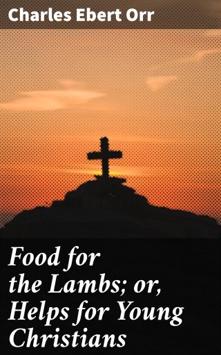 Portada del libro «Food for the Lambs; or, Helps for Young Christians», de Charles Ebert Orr