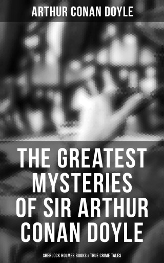 Portada del libro «The Greatest Mysteries of Sir Arthur Conan Doyle: Sherlock Holmes Books & True Crime Tales», de Arthur Conan Doyle