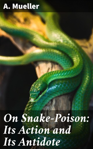 On Snake-Poison: Its Action and Its Antidote