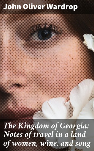 The Kingdom of Georgia: Notes of travel in a land of women, wine, and song