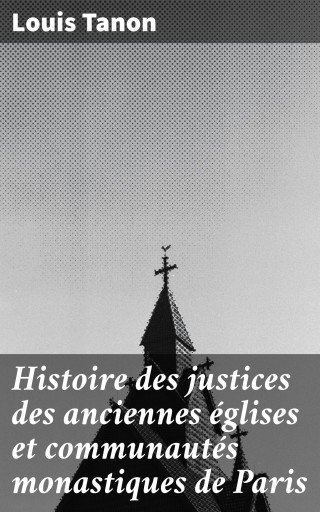 Portada del libro «Histoire des justices des anciennes églises et communautés monastiques de Paris», de Louis Tanon
