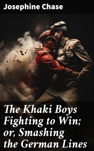 The Khaki Boys Fighting to Win; or, Smashing the German Lines