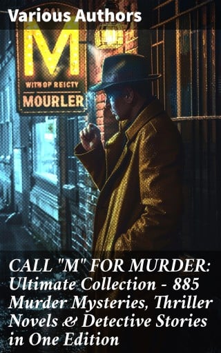 CALL "M" FOR MURDER: Ultimate Collection - 885 Murder Mysteries, Thriller Novels & Detective Stories in One Edition