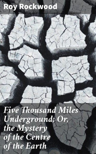 Five Thousand Miles Underground; Or, the Mystery of the Centre of the Earth