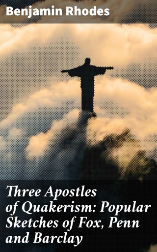 Three Apostles of Quakerism: Popular Sketches of Fox, Penn and Barclay