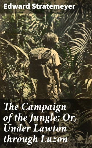 The Campaign of the Jungle; Or, Under Lawton through Luzon