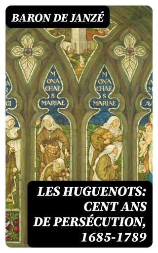 Les Huguenots: Cent ans de persécution, 1685-1789