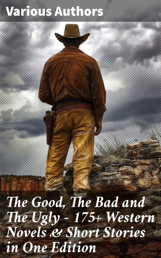 The Good, The Bad and The Ugly - 175+ Western Novels & Short Stories in One Edition