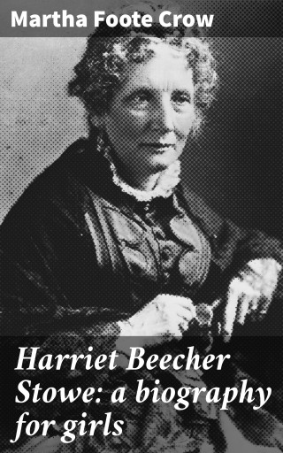 Harriet Beecher Stowe: a biography for girls