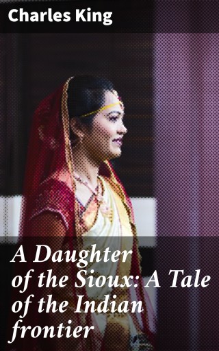 A Daughter of the Sioux: A Tale of the Indian frontier