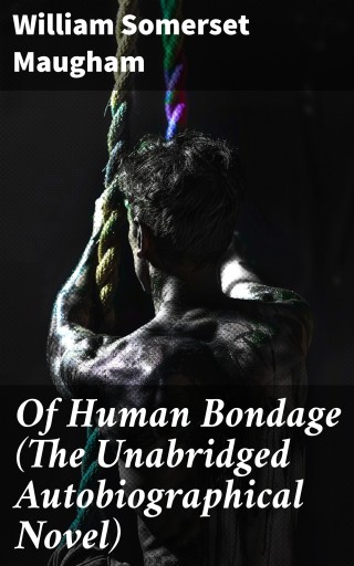 Of Human Bondage (The Unabridged Autobiographical Novel)