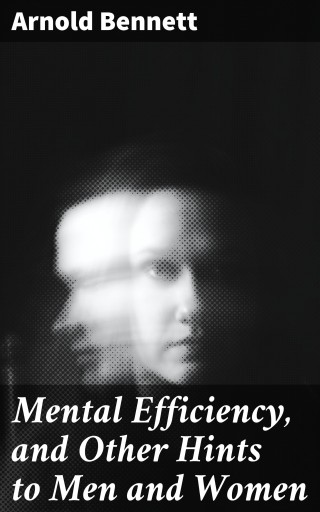 Mental Efficiency, and Other Hints to Men and Women