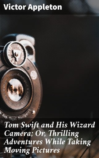 Tom Swift and His Wizard Camera; Or, Thrilling Adventures While Taking Moving Pictures