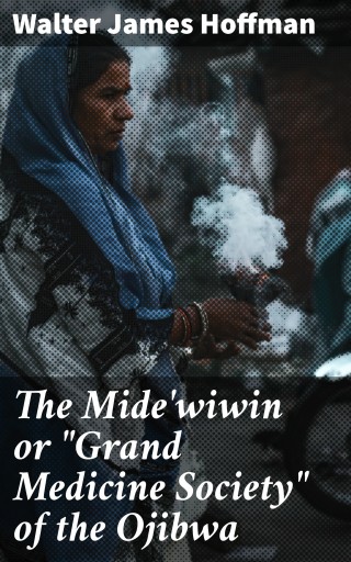 The Mide'wiwin or "Grand Medicine Society" of the Ojibwa