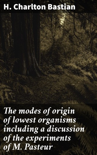 The modes of origin of lowest organisms including a discussion of the experiments of M. Pasteur