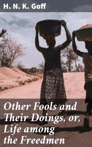 Other Fools and Their Doings, or, Life among the Freedmen