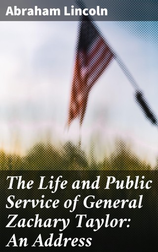 The Life and Public Service of General Zachary Taylor: An Address