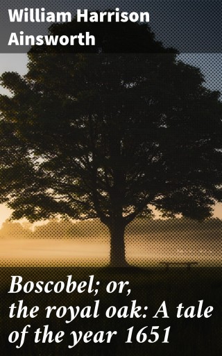 Boscobel; or, the royal oak: A tale of the year 1651