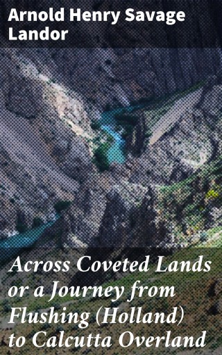 Across Coveted Lands or a Journey from Flushing (Holland) to Calcutta Overland