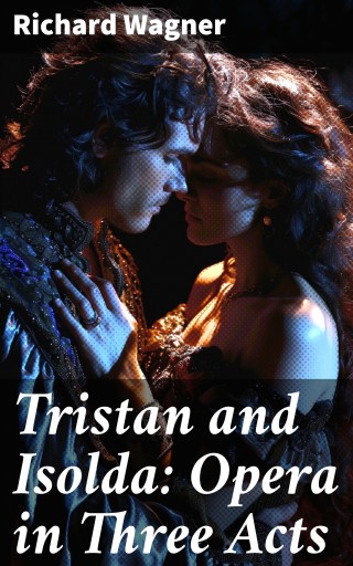 Tristan and Isolda: Opera in Three Acts