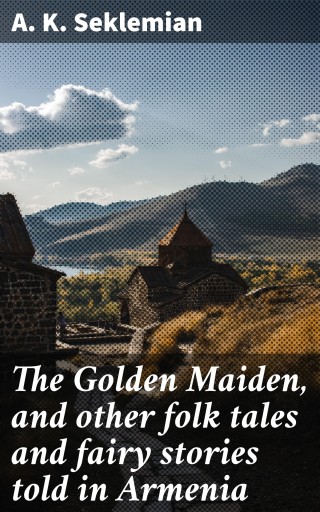 The Golden Maiden, and other folk tales and fairy stories told in Armenia