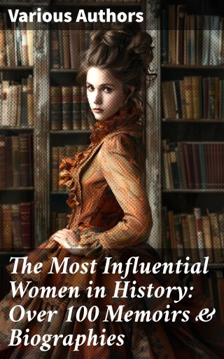 The Most Influential Women in History: Over 100 Memoirs & Biographies