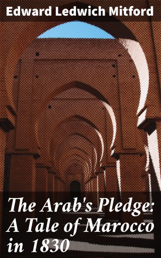 The Arab's Pledge: A Tale of Marocco in 1830