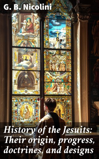 History of the Jesuits: Their origin, progress, doctrines, and designs