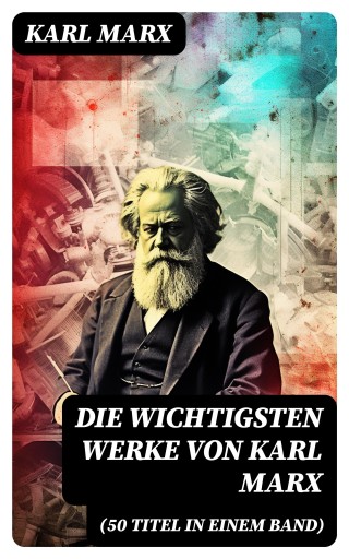 Die wichtigsten Werke von Karl Marx (50 Titel in einem Band)