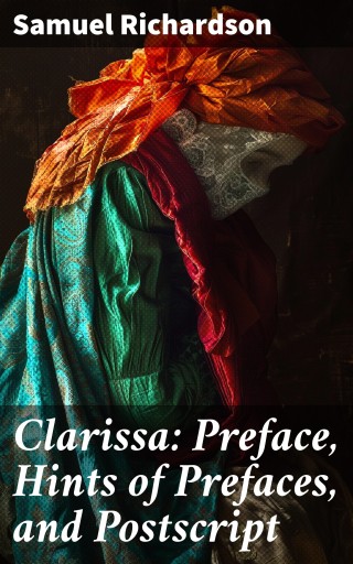 Clarissa: Preface, Hints of Prefaces, and Postscript