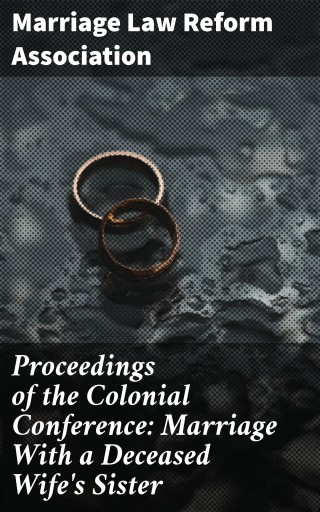 Proceedings of the Colonial Conference: Marriage With a Deceased Wife's Sister