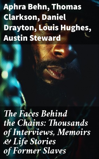 The Faces Behind the Chains: Thousands of Interviews, Memoirs & Life Stories of Former Slaves