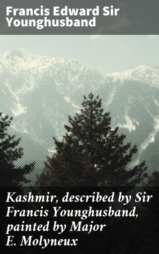 Kashmir, described by Sir Francis Younghusband, painted by Major E. Molyneux