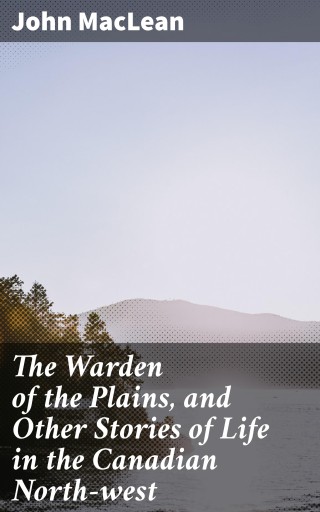 The Warden of the Plains, and Other Stories of Life in the Canadian North-west