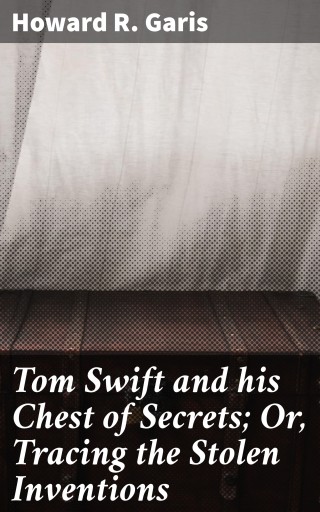 Tom Swift and his Chest of Secrets; Or, Tracing the Stolen Inventions
